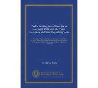 Park's banking law of Georgia as amended 1920 with the Trust Company and State Depository Acts: Annotated. Digest of decisions of the Supreme Court ... the Georgia Bankers' Association, 1910-1920