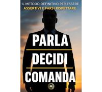 Parla, decidi e comanda: Il metodo definitivo per essere assertivi e farsi rispettare