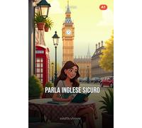 Parla Inglese Sicuro: Impara l'Inglese per Italiani A1 - Dialoghi, Grammatica ed Esercizi Pratici