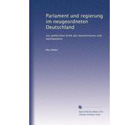 Parlament und regierung im neugeordneten Deutschland: zur politischen kritik des beamtentums und parteiwesens