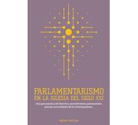 Parlamentarismo en la Iglesia del Siglo XXI: Una guía práctica del derecho y procedimiento parlamentario para las comunidades de fe contemporáneas