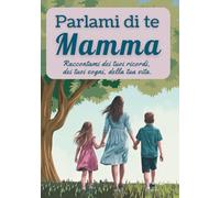 Parlami di te, mamma: Raccontami dei tuoi ricordi, dei tuoi sogni, della tua vita.