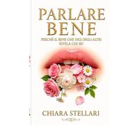 Parlare bene: Perché il bene che dici degli altri rivela chi sei (Oltre il rumore)