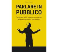 Parlare in pubblico: Tecniche di public speaking per superare la paura e comunicare con sicurezza