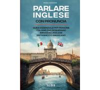 Parlare Inglese con Pronuncia: Corso completo e pratico per imparare l’inglese britannico e americano con pronuncia, dialoghi reali ed esercizi quotidiani