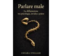 Parlare male: la psicologia della diffamazione, tra invidia, paura e potere (Oltre il rumore)