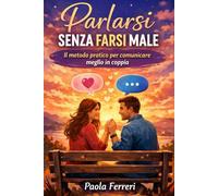 Parlarsi senza farsi male: Il metodo pratico per comunicare meglio in coppia