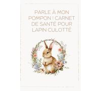 Parle à mon pompon ! Carnet de santé pour lapin culotté: Carnet de suivi complet pour toutes les races | Suivi quotidien, poids, traitements, alimentation, comportement et visites vétérinaires
