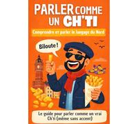 Parler comme un Ch'ti: Comprendre, pratiquer et reconnaître le parler du Nord. (Parler comme un(e)...)