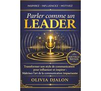 Parler comme un leader: Maîtrisez l'art de la communication pour influencer, inspirer et convaincre - Techniques de leadership, prise de parole et persuasion éthique