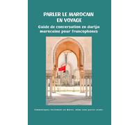 Parler le marocain en voyage : Guide de conversation en darija pour francophones - Les phrases essentielles pour communiquer facilement au Maroc