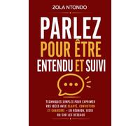 Parlez pour être entendu et suivi: Techniques simples pour exprimer vos idées avec clarté, conviction et charisme - en réunion, visio ou sur les réseaux (Développement personnel - Méthodes concrètes)