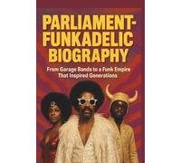 PARLIAMENT-FUNKADELIC BIOGRAPHY: From Garage Bands to a Funk Empire That Inspired Generations