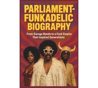 PARLIAMENT-FUNKADELIC BIOGRAPHY: From Garage Bands to a Funk Empire That Inspired Generations