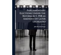 Parliamentary Elections Under the Reform Act, 1918 as Amended by Later Legislatio
