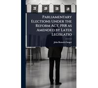 Parliamentary Elections Under the Reform Act, 1918 as Amended by Later Legislatio