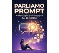 PARLIAMO PROMPT: 18 Metodi per padroneggiare l´IA quotidiana