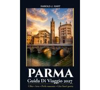 PARMA GUIDA DI VIAGGIO 2027: La guida completa per gli interni ai luoghi storici, Parmigiano Reggiano, Prosciutto di Parma, Esperienze gastronomiche, gite panoramiche, e Perfect Itineraries