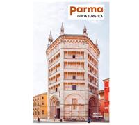 Parma Guida Turistica: Pianificazione del viaggio, attrazioni storiche, musei, gastronomia locale, gite di un giorno e itinerari pratici