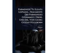 Parmenidu Tu Eleatu Leipsana . Fragmente Des Parmenides Gesammelt, Übers. Und Erl. Von Georg Gustav FÃ1/4lleborn
