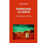 Parmigiani su Marte. Gli ultimi giorni di Parma (La community di ilmiolibro.it)