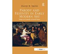 Parody and Festivity in Early Modern Art: Essays on Comedy as Social Vision