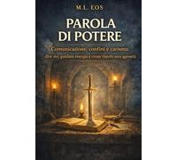 PAROLA DI POTERE: Comunicazione, confini e carisma: dire no, guidare energia e creare rispetto senza aggressività (ARCHIVI OPERATIVI Manuali di disciplina, presenza e trasformazione quotidiana)