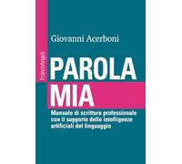 Parola mia. Manuale di scrittura professionale con il supporto delle intelligenze artificiali del linguaggio