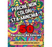 Parolacce da colorare: Perché non colori sta Minch*a ? Rilassati colorando le parole più divertenti, zozze, simpatiche e antistress !