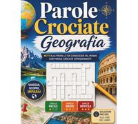 Parole Crociate Geografia: Viaggio tra paesi, capitali e meraviglie del mondo con oltre 100 cruciverba stimolanti e rilassanti