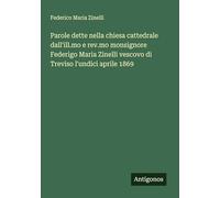 Parole dette nella chiesa cattedrale dall'ill.mo e rev.mo monsignore Federigo Maria Zinelli vescovo di Treviso l'undici aprile 1869