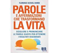 Parole e affermazioni che trasformano la vita. Scegliere e pronunciare le parole giuste per ottenere i risultati desiderati (I classici della scienza della mente)