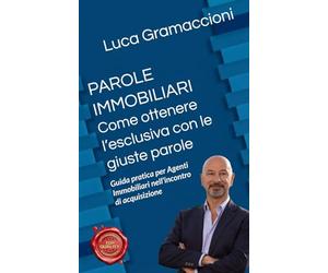 PAROLE IMMOBILIARI Come ottenere l’esclusiva con le parole giuste: Guida pratica per agenti immobiliari nell’appuntamento di acquisizione.
