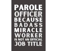 Parole Officer Because Bad Ass Miracle Worker Isn’t an Official Job Title: Funny Parole Officer Notebook | Appreciation Gift | 6x9 Lined Journal