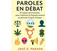 Paroles en débat: 70 sujets controversés pour maîtriser le français avancé et stimuler l’esprit critique (Français Langue Étrangère)