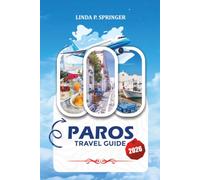 PAROS TRAVEL GUIDE 2026: Discover the Top of the Cyclades with Scenic Beaches, Authentic Greek Culture, Must-See Villages, Island Hopping Routes, and Smart Travel Advice
