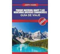 PARQUE NACIONAL BANFF Y LAS MONTAÑAS ROCOSAS CANADIENSES GUÍA DE VIAJE 2026: Explore rutas de senderismo alpino, recorridos panorámicos y experiencias salvajes en las Montañas Rocosas canadienses
