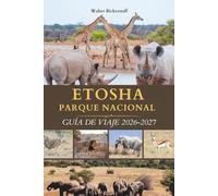 PARQUE NACIONAL DE ETOSHA GUÍA DE VIAJE 2026-2027: Descubre el paraíso de la vida silvestre de Namibia en el corazón de África con un safari, tierra ... de agua donde la naturaleza salvaje se revela