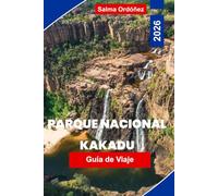 PARQUE NACIONAL DE KAKADU Guía de viaje 2026: Explora humedales y cascadas, arte rupestre aborigen, encuentros con la fauna, rutas panorámicas y ... para tu aventura en el Territorio del Norte