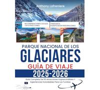 Parque Nacional De Los Glaciares Guía De Viaje 2025-2026: Guía Completa De 50 Atracciones Imprescindibles Y Experiencias Inolvidables Para Los Turistas