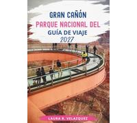 Parque Nacional del Gran Cañón GUÍA DE VIAJE 2027: La guía completa del usuario sobre rutas panorámicas, miradores ocultos, senderos, encuentros con ... locales y planificación de viajes sin estrés