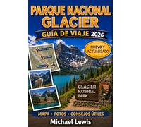 PARQUE NACIONAL GLACIER GUÍA DE VIAJE 2026 (A TODO COLOR): Rutas panorámicas, senderismo de montaña, lagos alpinos, observación de fauna, acampada, ... y consejos prácticos para cada estación