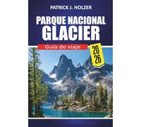PARQUE NACIONAL GLACIER Guía de viaje 2026: Rutas panorámicas, senderos icónicos, encuentros con la fauna, consejos para acampar y secretos locales para todo viajero