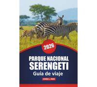 Parque Nacional Serengeti Guía De Viaje 2026: Aventuras de safari, avistamiento de vida silvestre, consejos prácticos, ideas de itinerario y mapas ... la emblemática reserva natural de Tanzania