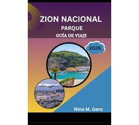 PARQUE NACIONAL ZION GUÍA DE VIAJE 2026: Descubriendo el espíritu del suroeste: naturaleza, aventura y belleza atemporal