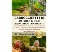 PARROCCHETTI DI BOURKE PER PRINCIPIANTI ED ESPERTI: Comprendere il comportamento del parrocchetto di Bourke, comunicare in modo efficace e fornire un ... che incoraggi la fiducia e il comfort