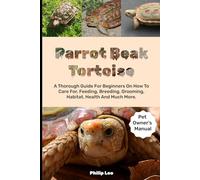 Parrot Beak Tortoise: A Thorough Guide For Beginners On How To Care For, Feeding, Breeding, Grooming, Habitat, Health And Much More.