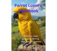 Parrot Lover’s Notebook. A Vibrant Lined Journal for Writing, Sketching & Creativity: Beautiful Parrot-Themed Notebook | Perfect Gift for Bird Lovers. Adorable Exotic Macaw Gift