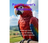 Parrot Lover’s Notebook. A Vibrant Lined Journal for Writing, Sketching & Creativity: Beautiful Parrot-Themed Notebook | Perfect Gift for Bird Lovers. Adorable Exotic Macaw Gift