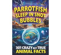 Parrotfish Sleep in Snot Bubbles: 301 Crazy But True Animal Facts for Curious Minds - Weird, Wild and Unbelievable! (Crazy But True Facts)